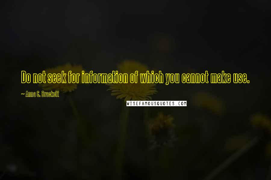 Anna C. Brackett Quotes: Do not seek for information of which you cannot make use.