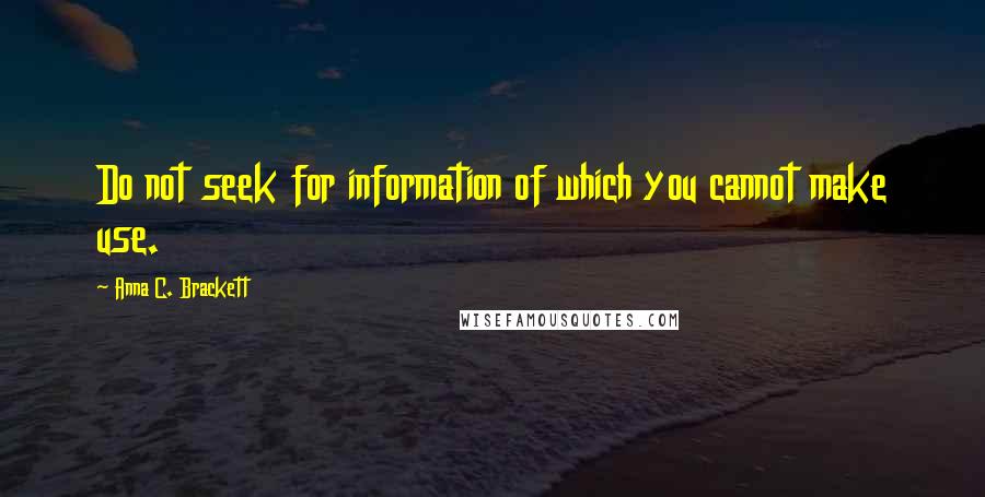 Anna C. Brackett Quotes: Do not seek for information of which you cannot make use.