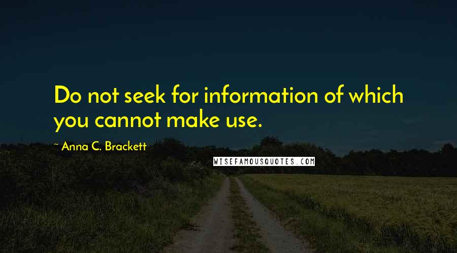 Anna C. Brackett Quotes: Do not seek for information of which you cannot make use.