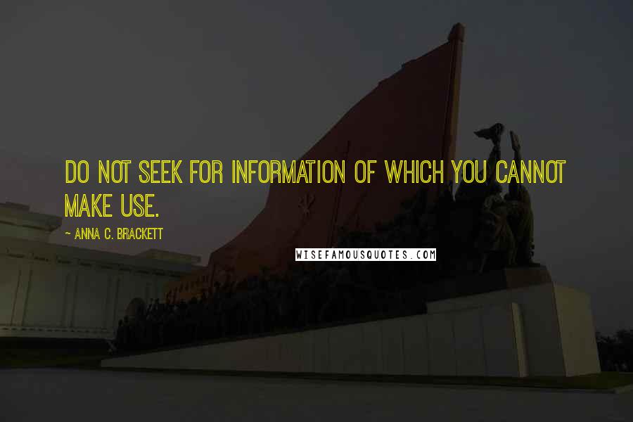 Anna C. Brackett Quotes: Do not seek for information of which you cannot make use.