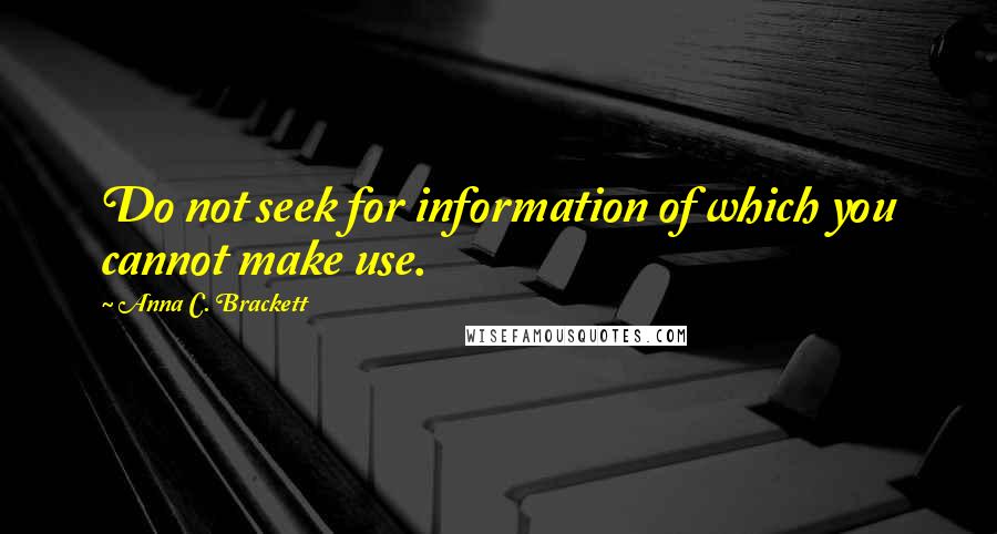 Anna C. Brackett Quotes: Do not seek for information of which you cannot make use.
