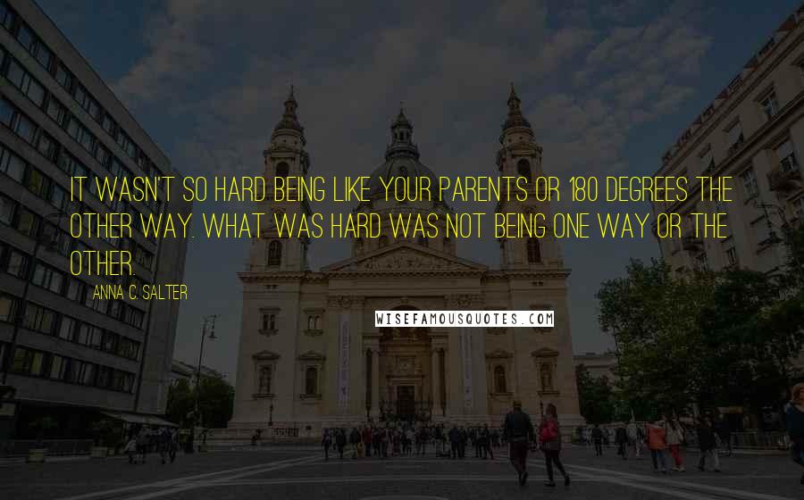 Anna C. Salter Quotes: It wasn't so hard being like your parents or 180 degrees the other way. What was hard was not being one way or the other.