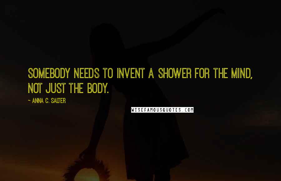 Anna C. Salter Quotes: Somebody needs to invent a shower for the mind, not just the body.