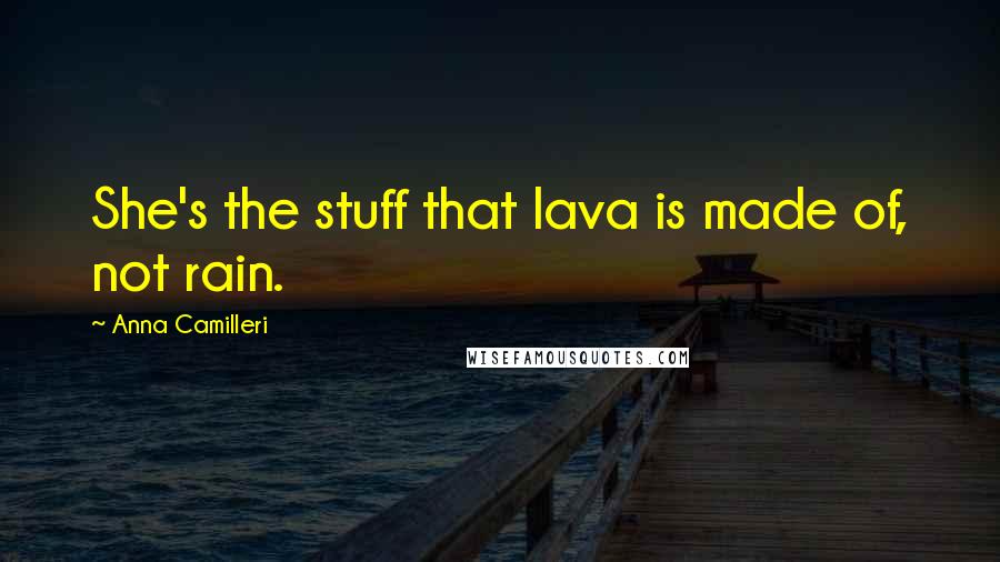 Anna Camilleri Quotes: She's the stuff that lava is made of, not rain.