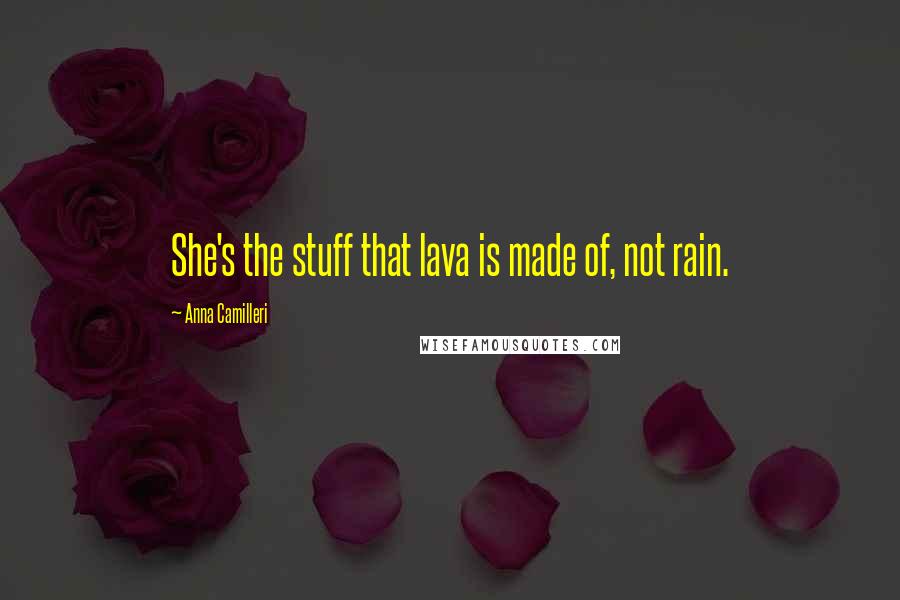 Anna Camilleri Quotes: She's the stuff that lava is made of, not rain.