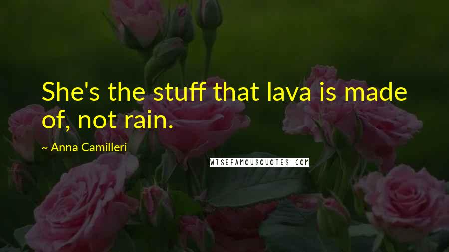 Anna Camilleri Quotes: She's the stuff that lava is made of, not rain.