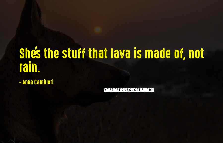 Anna Camilleri Quotes: She's the stuff that lava is made of, not rain.