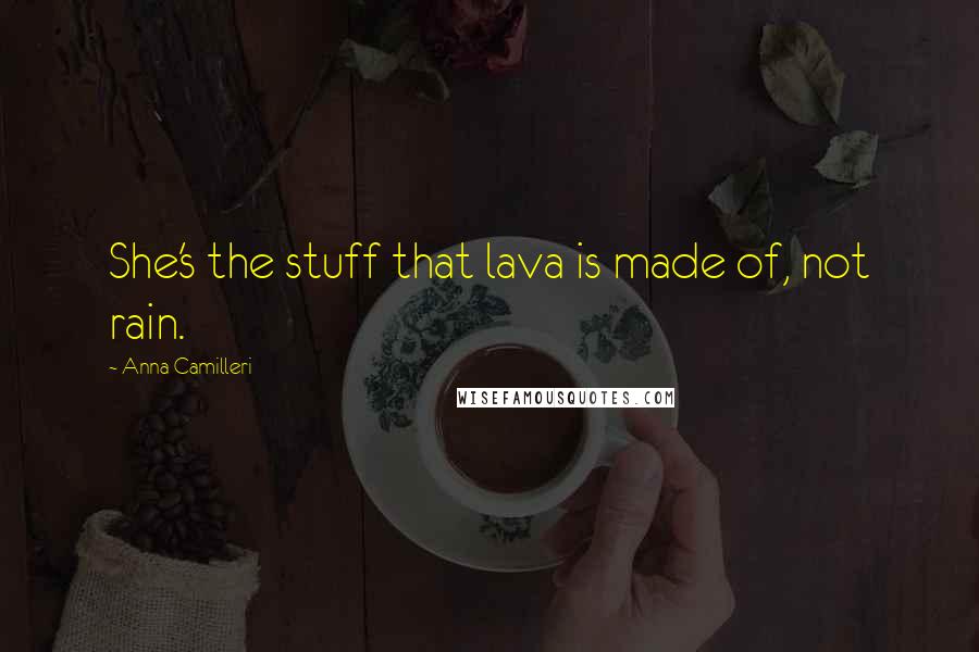 Anna Camilleri Quotes: She's the stuff that lava is made of, not rain.