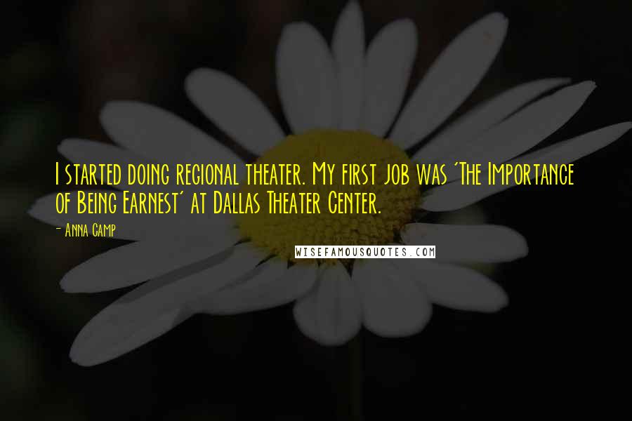 Anna Camp Quotes: I started doing regional theater. My first job was 'The Importance of Being Earnest' at Dallas Theater Center.