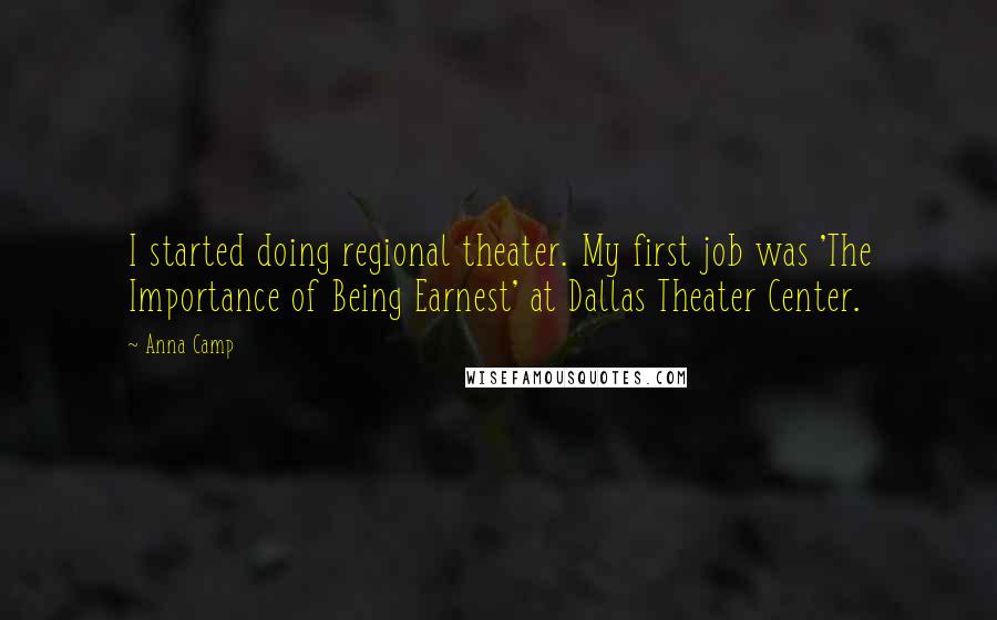 Anna Camp Quotes: I started doing regional theater. My first job was 'The Importance of Being Earnest' at Dallas Theater Center.