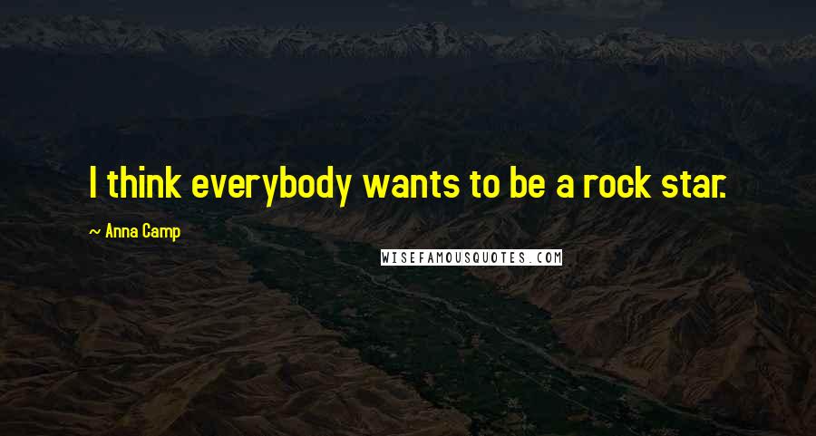 Anna Camp Quotes: I think everybody wants to be a rock star.