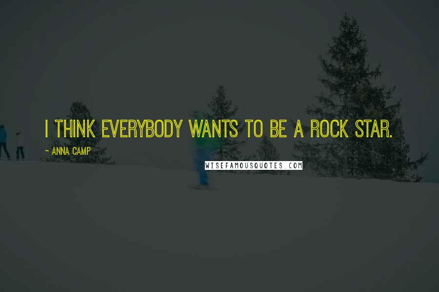 Anna Camp Quotes: I think everybody wants to be a rock star.