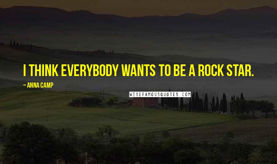 Anna Camp Quotes: I think everybody wants to be a rock star.
