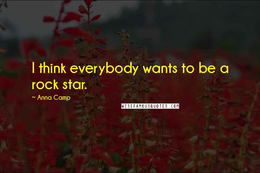 Anna Camp Quotes: I think everybody wants to be a rock star.