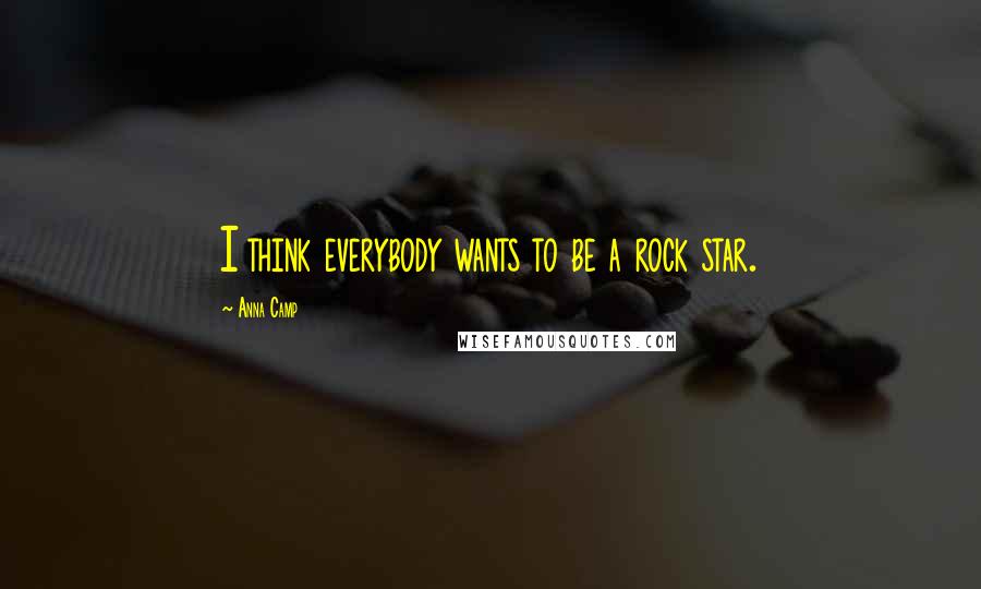 Anna Camp Quotes: I think everybody wants to be a rock star.