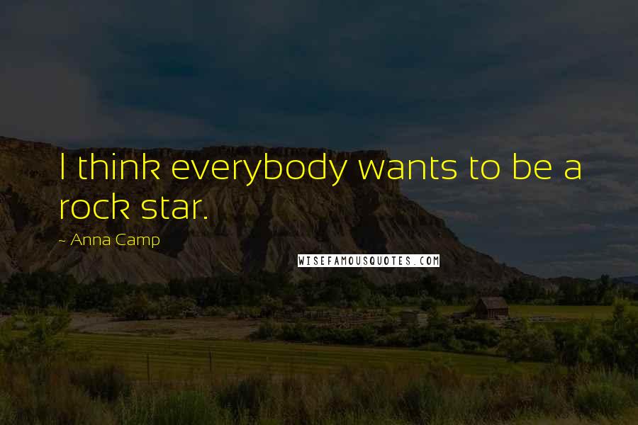 Anna Camp Quotes: I think everybody wants to be a rock star.