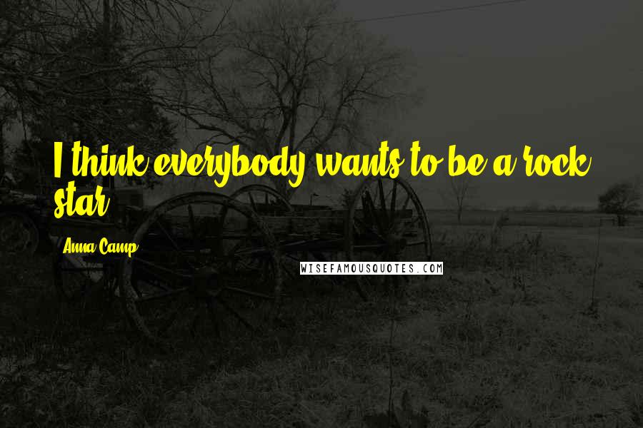 Anna Camp Quotes: I think everybody wants to be a rock star.