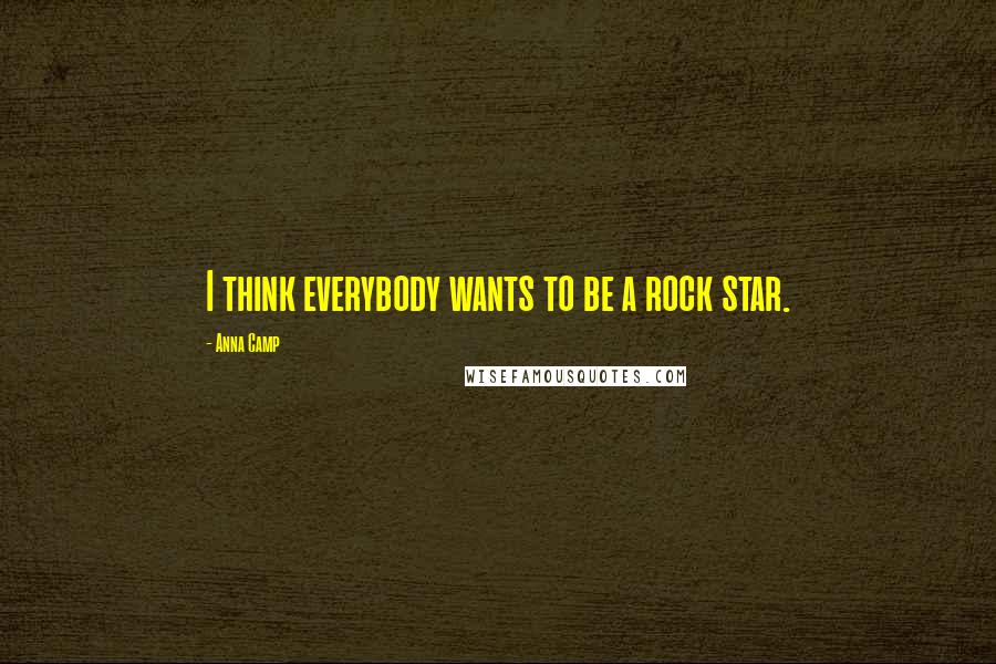 Anna Camp Quotes: I think everybody wants to be a rock star.