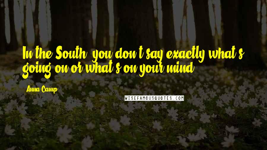 Anna Camp Quotes: In the South, you don't say exactly what's going on or what's on your mind.