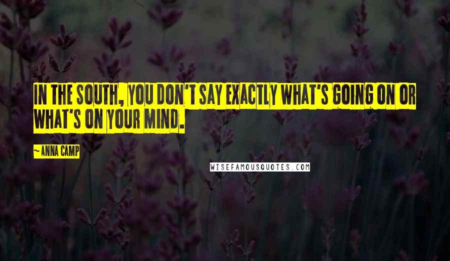 Anna Camp Quotes: In the South, you don't say exactly what's going on or what's on your mind.