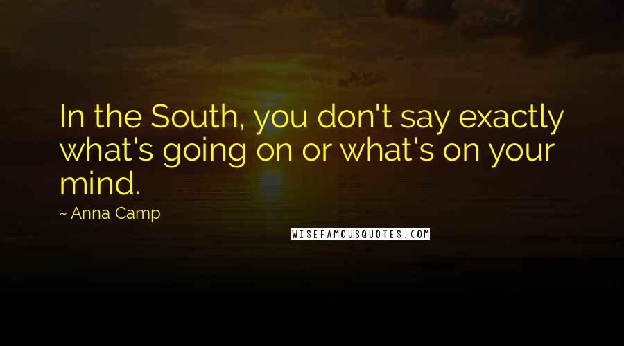 Anna Camp Quotes: In the South, you don't say exactly what's going on or what's on your mind.