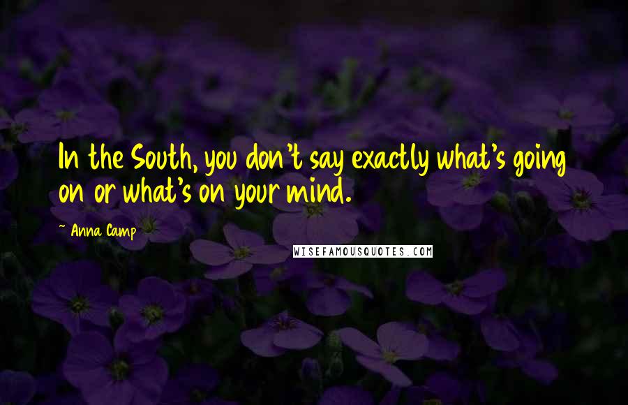 Anna Camp Quotes: In the South, you don't say exactly what's going on or what's on your mind.