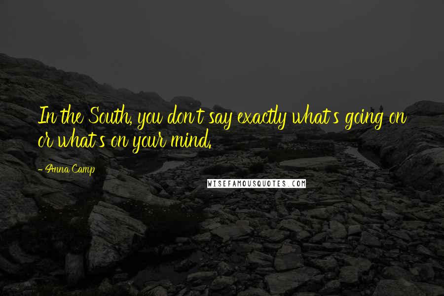 Anna Camp Quotes: In the South, you don't say exactly what's going on or what's on your mind.