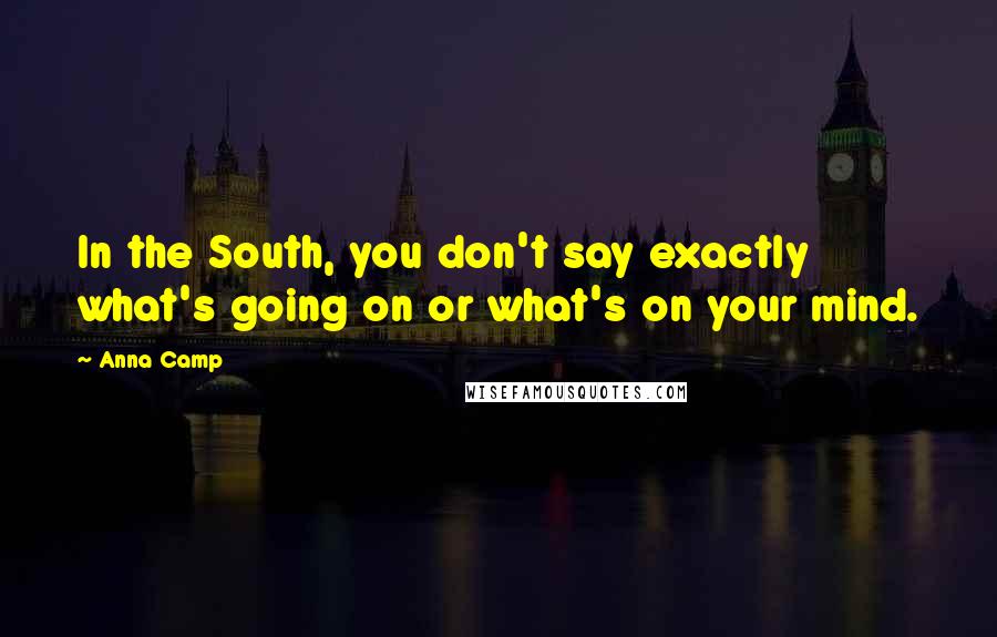 Anna Camp Quotes: In the South, you don't say exactly what's going on or what's on your mind.