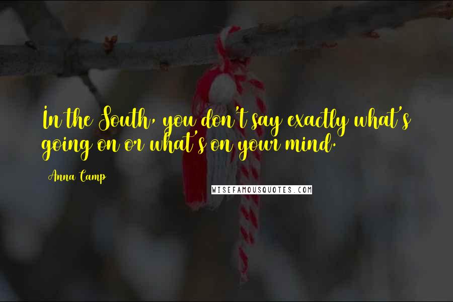 Anna Camp Quotes: In the South, you don't say exactly what's going on or what's on your mind.