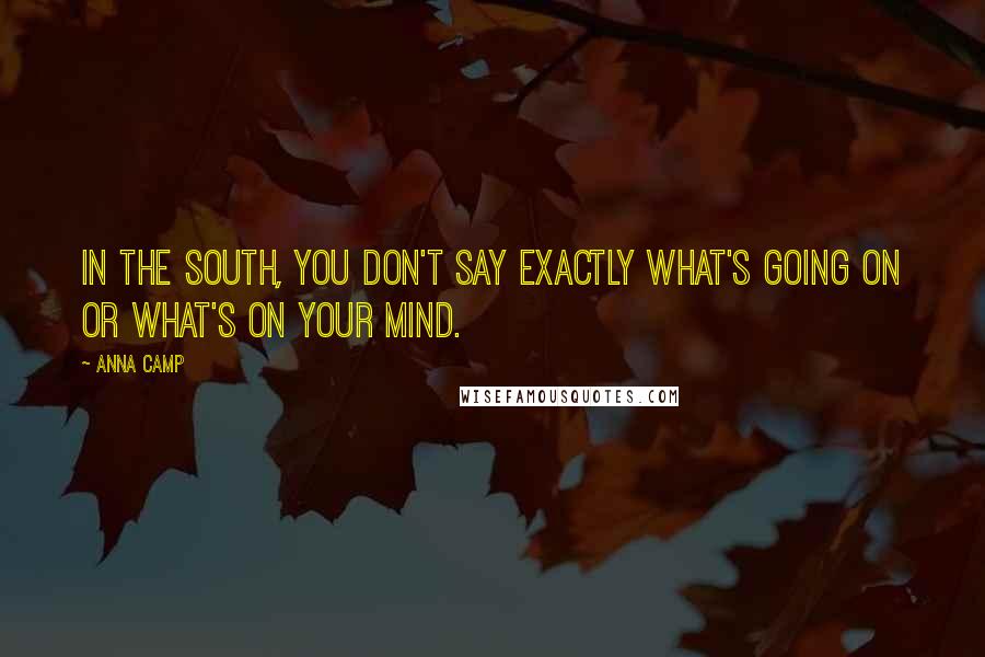 Anna Camp Quotes: In the South, you don't say exactly what's going on or what's on your mind.
