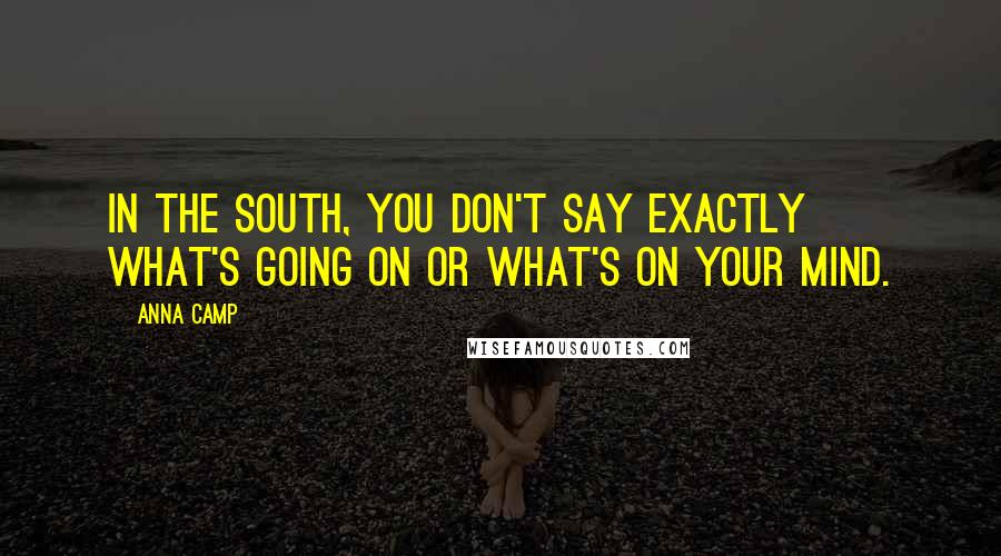 Anna Camp Quotes: In the South, you don't say exactly what's going on or what's on your mind.