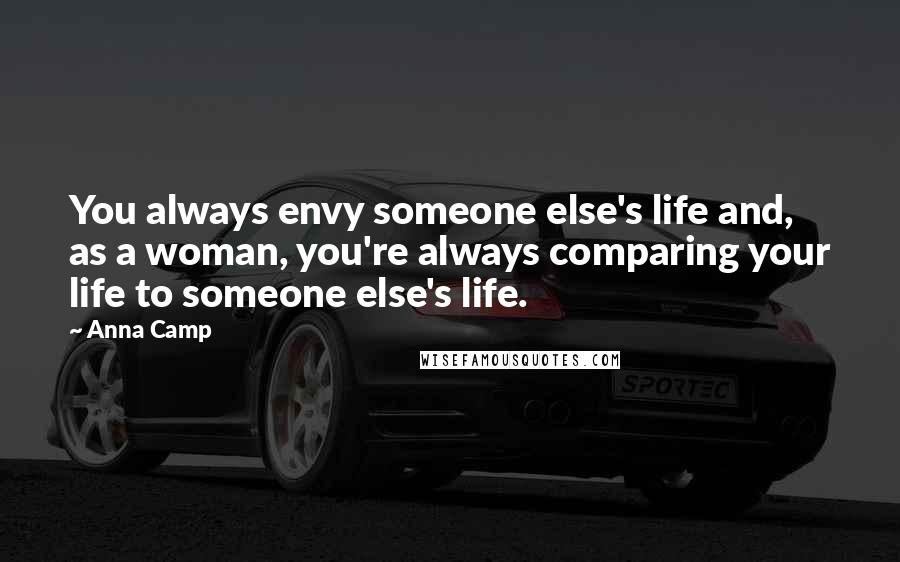 Anna Camp Quotes: You always envy someone else's life and, as a woman, you're always comparing your life to someone else's life.