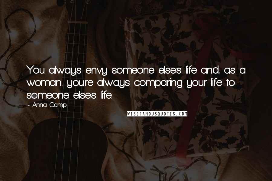 Anna Camp Quotes: You always envy someone else's life and, as a woman, you're always comparing your life to someone else's life.
