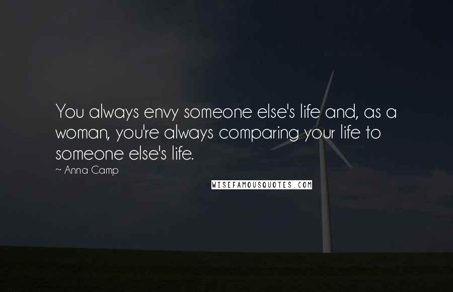 Anna Camp Quotes: You always envy someone else's life and, as a woman, you're always comparing your life to someone else's life.