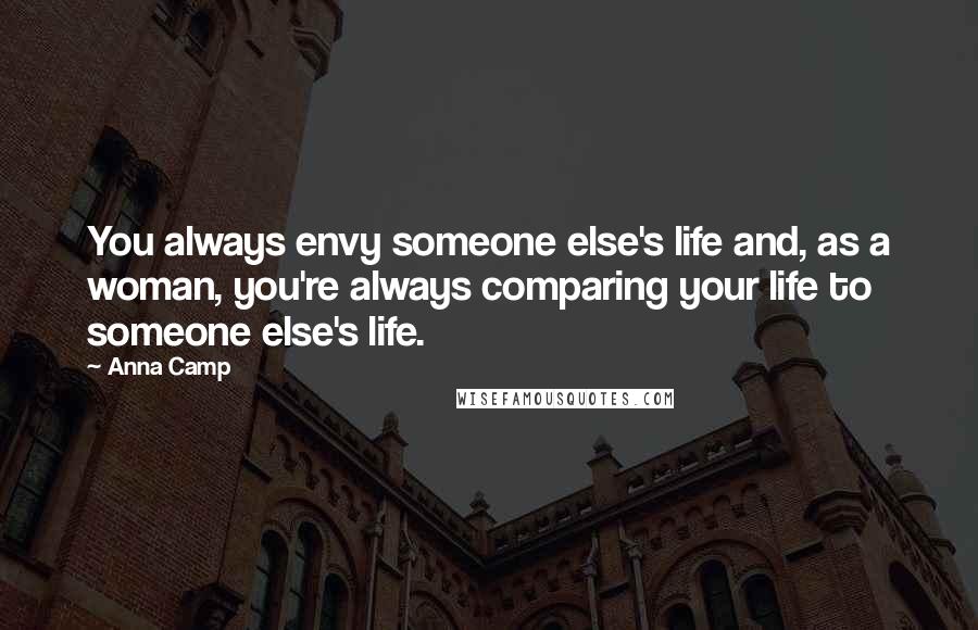 Anna Camp Quotes: You always envy someone else's life and, as a woman, you're always comparing your life to someone else's life.