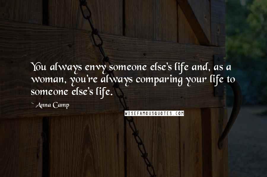 Anna Camp Quotes: You always envy someone else's life and, as a woman, you're always comparing your life to someone else's life.