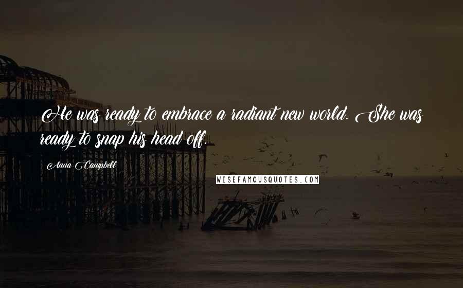 Anna Campbell Quotes: He was ready to embrace a radiant new world. She was ready to snap his head off.