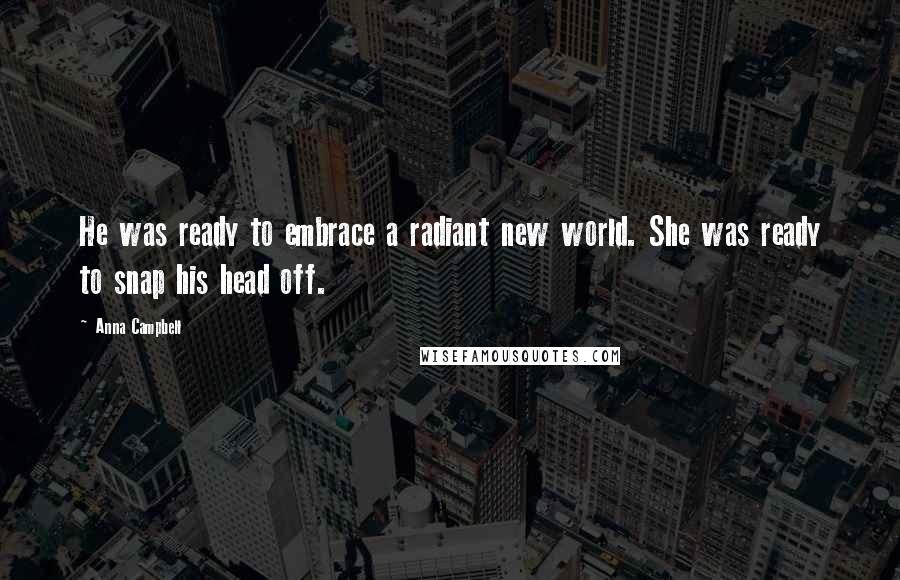 Anna Campbell Quotes: He was ready to embrace a radiant new world. She was ready to snap his head off.