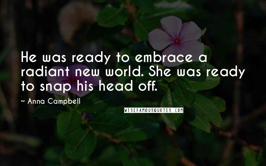 Anna Campbell Quotes: He was ready to embrace a radiant new world. She was ready to snap his head off.