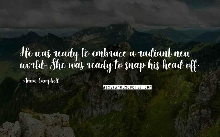 Anna Campbell Quotes: He was ready to embrace a radiant new world. She was ready to snap his head off.