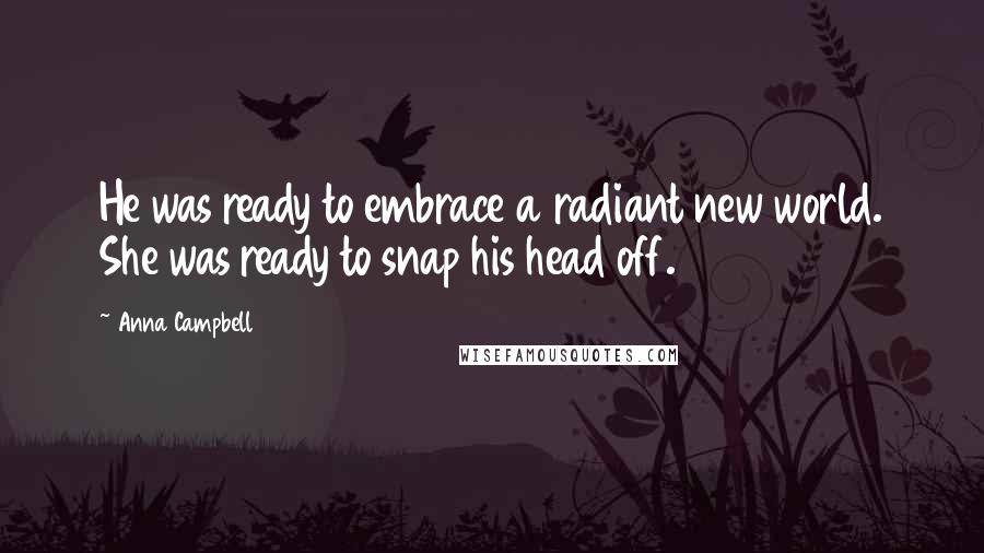 Anna Campbell Quotes: He was ready to embrace a radiant new world. She was ready to snap his head off.