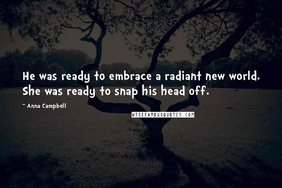 Anna Campbell Quotes: He was ready to embrace a radiant new world. She was ready to snap his head off.