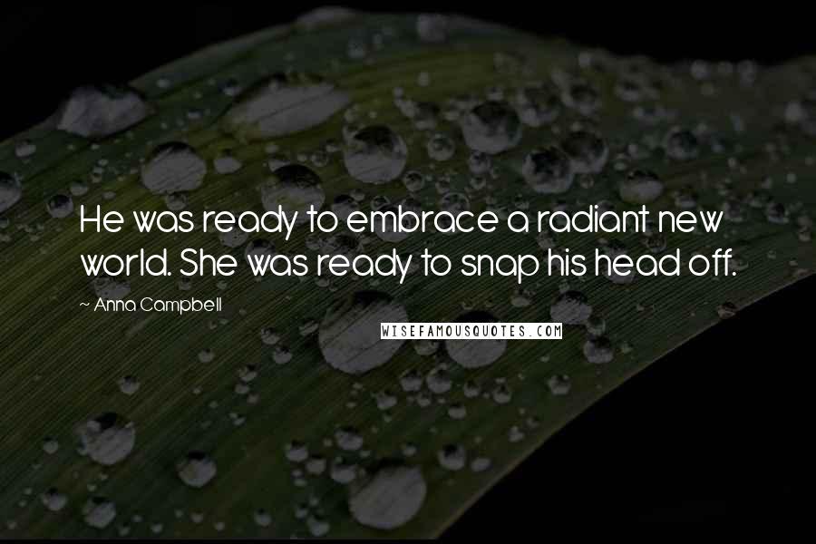 Anna Campbell Quotes: He was ready to embrace a radiant new world. She was ready to snap his head off.