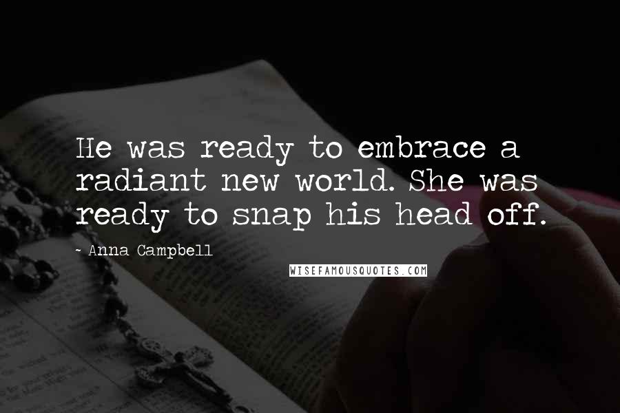 Anna Campbell Quotes: He was ready to embrace a radiant new world. She was ready to snap his head off.