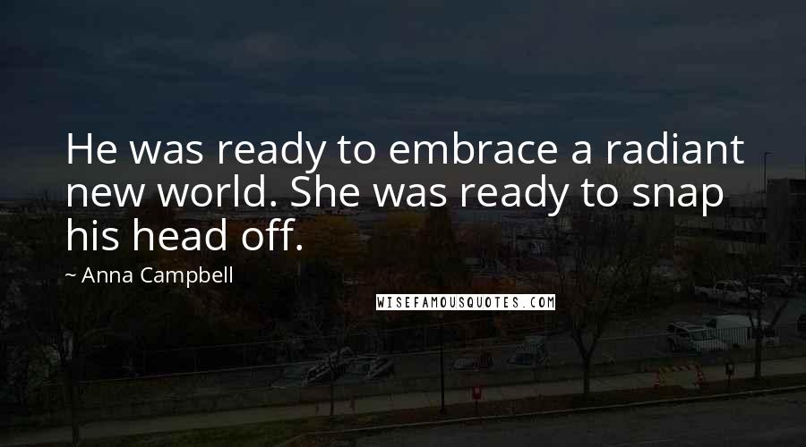 Anna Campbell Quotes: He was ready to embrace a radiant new world. She was ready to snap his head off.