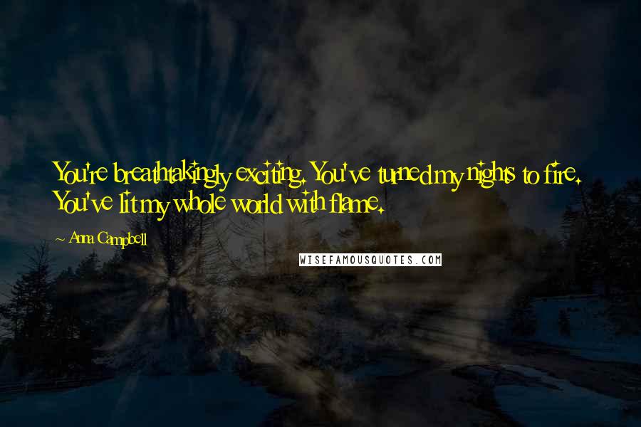 Anna Campbell Quotes: You're breathtakingly exciting. You've turned my nights to fire. You've lit my whole world with flame.