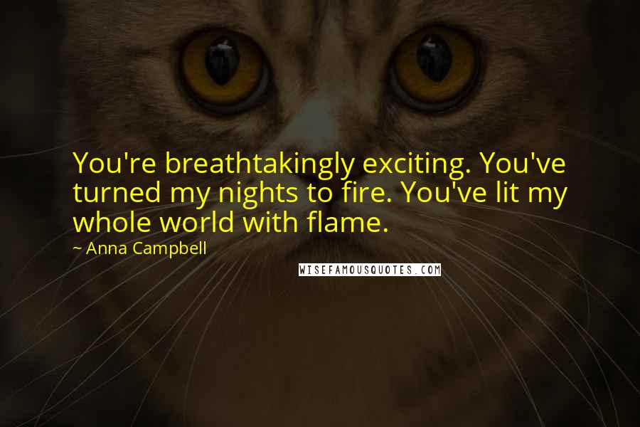 Anna Campbell Quotes: You're breathtakingly exciting. You've turned my nights to fire. You've lit my whole world with flame.