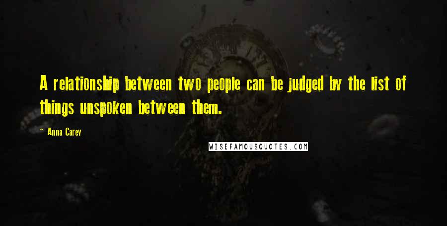 Anna Carey Quotes: A relationship between two people can be judged by the list of things unspoken between them.