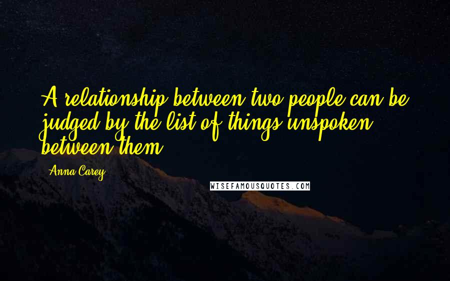 Anna Carey Quotes: A relationship between two people can be judged by the list of things unspoken between them.