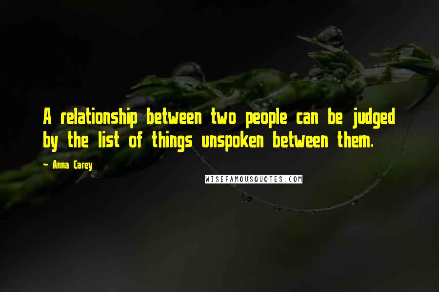 Anna Carey Quotes: A relationship between two people can be judged by the list of things unspoken between them.